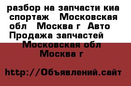  KIA sportage разбор на запчасти киа спортаж - Московская обл., Москва г. Авто » Продажа запчастей   . Московская обл.,Москва г.